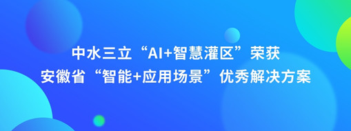 ?中水三立“AI+智慧灌區(qū)”榮獲安徽省“智能+應(yīng)用場景”優(yōu)秀解決方案