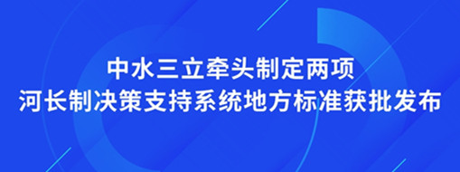 ?點贊！我司牽頭制定兩項河長制決策支持系統(tǒng)地方標(biāo)準(zhǔn)獲批發(fā)布