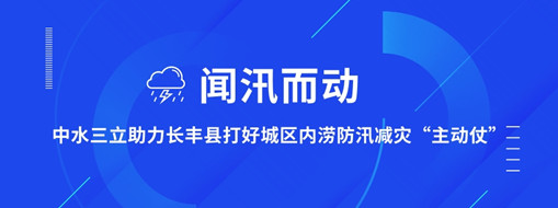 ?聞汛而動，中水三立助力長豐縣打好防汛減災“主動仗”