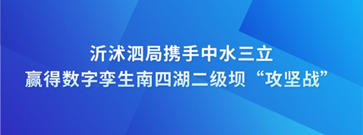 ?沂沭泗局攜手中水三立贏得數(shù)字孿生南四湖二級壩“攻堅戰(zhàn)”