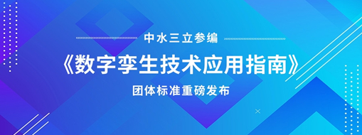 中水三立參編《數(shù)字孿生技術應用指南》團體標準重磅發(fā)布