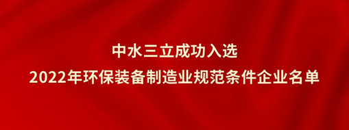 ?中水三立成功入選2022年環(huán)保裝備制造業(yè)規(guī)范條件企業(yè)名單