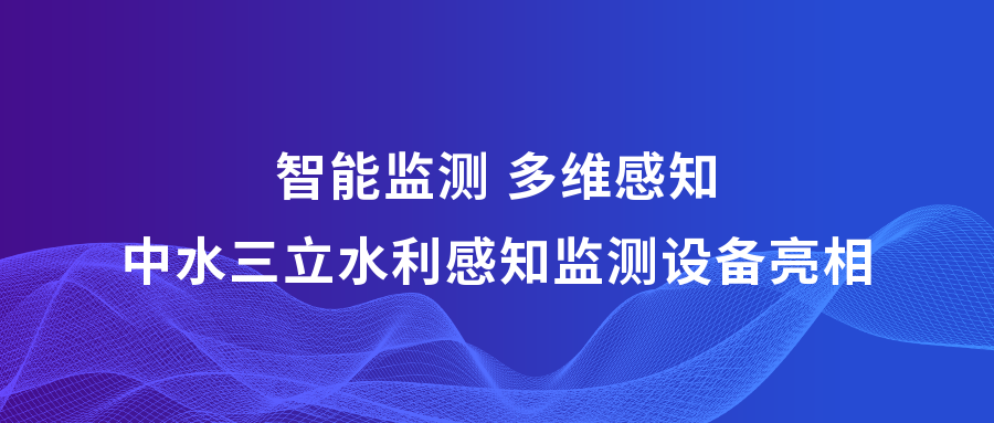 ?智能監(jiān)測(cè) 多維感知 | 中水三立攜多款水利感知監(jiān)測(cè)設(shè)備亮相2023中國(guó)水博覽會(huì)