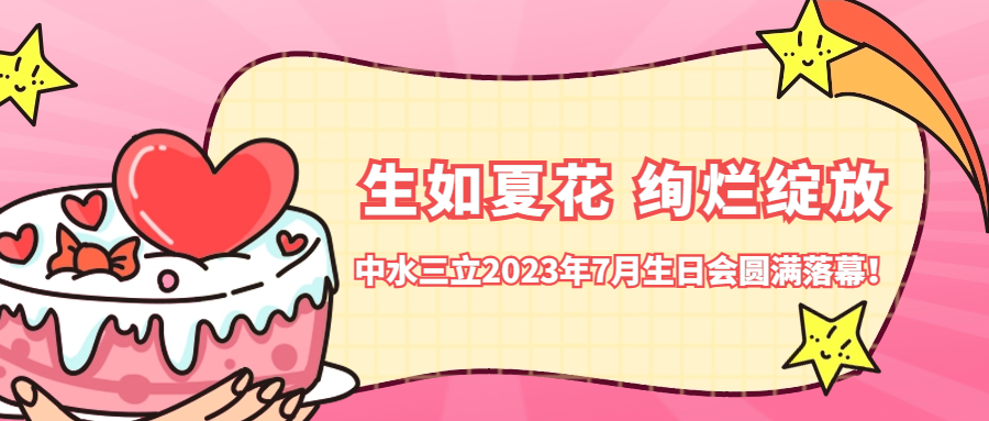 ?生如夏花 絢爛綻放 | 中水三立2023年7月生日會圓滿落幕！