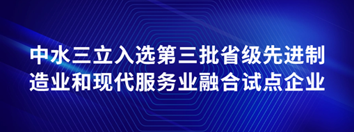 ?中水三立入選第三批省級先進(jìn)制造業(yè)和現(xiàn)代服務(wù)業(yè)融合試點(diǎn)企業(yè)